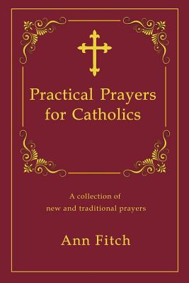 Practical Prayers for Catholics: A collection of new and traditional prayers - Amy Fitch