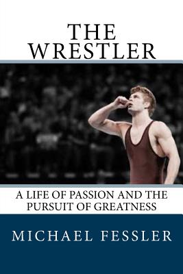 The Wrestler: A Life of Passion and the Pursuit of Greatness - Michael Fessler