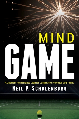 Mind Game: A Quantum Performance Leap for Competitive Pickleball and Tennis - Neil P. Schulenburg