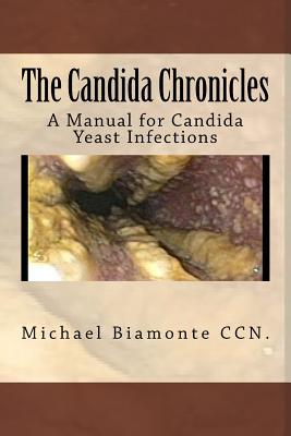 The Candida Chronicles: A Mannual for Candida/Yeast Infections - Michael C. Biamonte Ccn