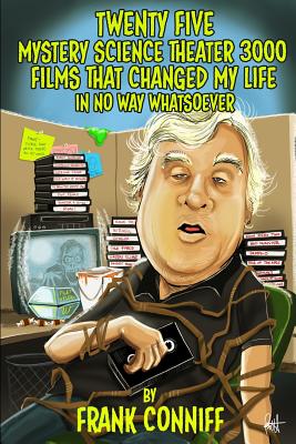 Twenty Five Mystery Science Theater 3000 Films That Changed My Life In No Way Whatsoever - Frank Conniff