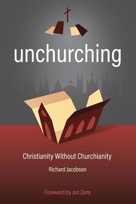 Unchurching: Christianity Without Churchianity - Richard Jacobson