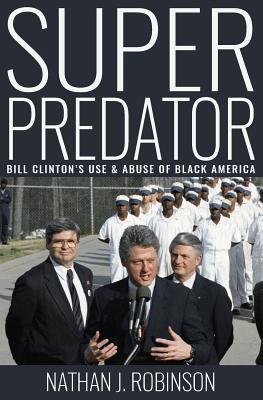 Superpredator: Bill Clinton's Use and Abuse of Black America - Nathan J. Robinson