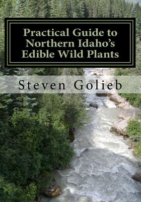 Practical Guide to Northern Idaho's Edible Wild Plants: A Survival Guide - Steven C. Golieb