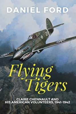 Flying Tigers: Claire Chennault and His American Volunteers, 1941-1942 - Daniel Ford