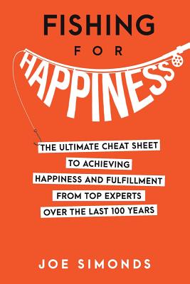 Fishing For Happiness: The Ultimate Cheat Sheet To Achieving Happiness And Fulfillment From Top Experts Over The Last 100 Years - Joe Simonds