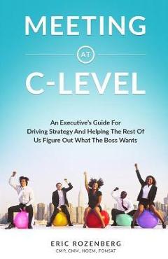 Coperta cărții 'Meeting at C-Level: An Executive's Guide for Driving Strategy and Helping the Rest of Us Figure Out What the Boss Wants'