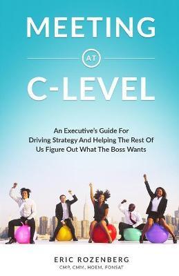 Coperta cărții 'Meeting at C-Level: An Executive's Guide for Driving Strategy and Helping the Rest of Us Figure Out What the Boss Wants'