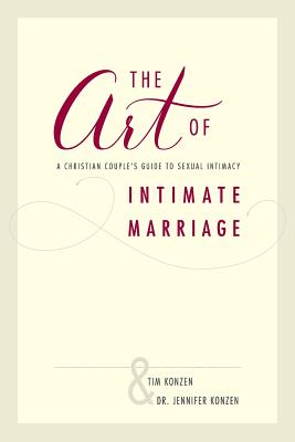 The Art of Intimate Marriage: A Christian Couple's Guide to Sexual Intimacy - Dr Jennifer Konzen