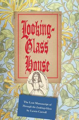 Looking-Glass House: The Lost Manuscript of Through the Looking-Glass by Lewis Carroll - Lewis Carroll