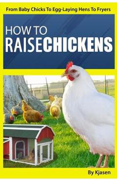 Coperta cărții 'How To Raise Chickens: : From Baby Chicks To Egg-Laying Hens To Fryers - Kjasen'