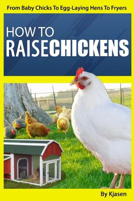 Coperta cărții 'How To Raise Chickens: : From Baby Chicks To Egg-Laying Hens To Fryers - Kjasen'
