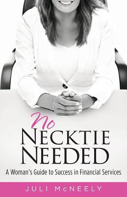 No Necktie Needed: A Woman's Guide to Success in Financial Services - Juli Mcneely