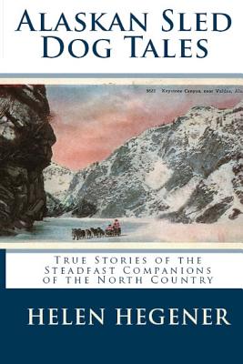 Alaskan Sled Dog Tales: True Stories of the Steadfast Companions of the North Country - Helen Hegener