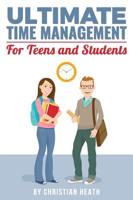 Ultimate Time Management for Teens and Students: Become massively more productive in high school with powerful lessons from a pro SAT tutor and top-10 - Christian Heath