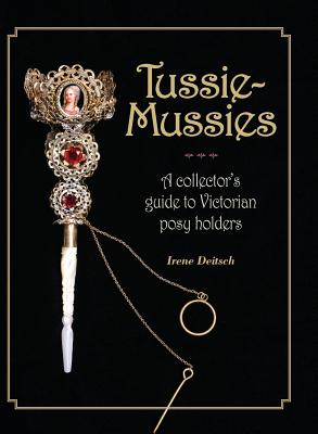 Tussie-Mussies: A Collector's Guide to Victorian Posy Holders - Irene Deitsch