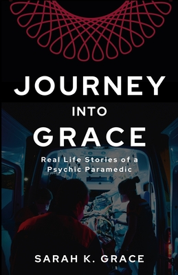 Journey Into Grace: Tales of a Psychic Paramedic - Sarah K. Grace