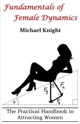 Fundamentals of Female Dynamics: The Practical Handbook to Attracting Women - Michael Knight