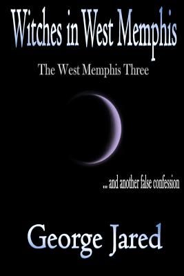 Witches in West Memphis: The West Memphis Three and another story of false confession - George Jared