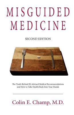Misguided Medicine: Second Edition: The truth behind ill-advised medical recommendations and how to take health back into your hands - Colin E. Champ
