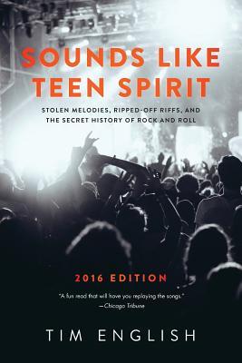 Sounds Like Teen Spirit: Stolen Melodies, Ripped-off Riffs, and the Secret History of Rock and Roll - Tim English