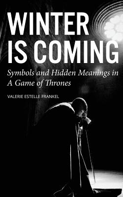 Winter is Coming: Symbols and Hidden Meanings in A Game of Thrones - Valerie Estelle Frankel