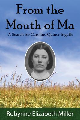 From the Mouth of Ma: A Search for Caroline Quiner Ingalls - Robynne Elizabeth Miller