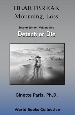 Heartbreak, Mourning, Loss, Volume 1: Detach or Die - Ginette Paris Ph. D.