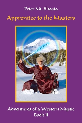 Apprentice to the Masters: Adventures of a Western Mystic, Part II - Peter Mt Shasta