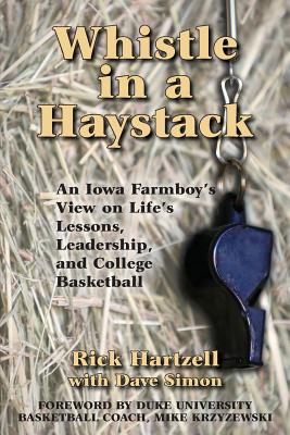 Whistle in a Haystack: An Iowa Farmboy's View on Life's Lessons, Leadership and College Basketball - Rick Hartzell