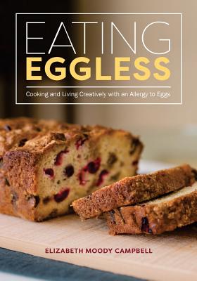Eating Eggless: Cooking and Living Creatively with an Allergy to Eggs - Elizabeth Moody Campbell