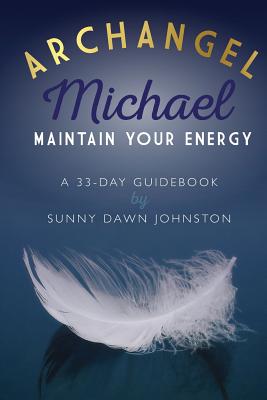 Archangel Michael: Maintain Your Energy: A 33-Day Guidebook - Sunny Dawn Johnston