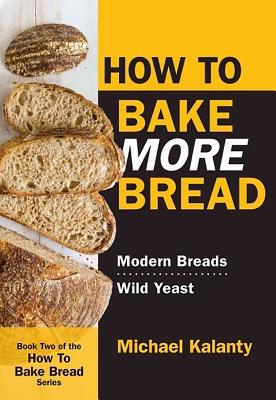 How to Bake More Bread: Modern Breads/Wild Yeast - Michael Kalanty