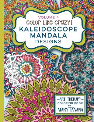 Color Like Crazy Kaleidoscope Mandala Designs Volume 4: An incredible coloring book for adults of all ages, you'll be relaxed and stress free from the - Mary Tanana