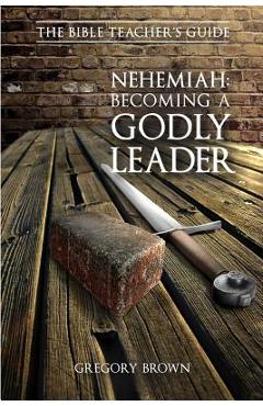 Coperta cărții 'Nehemiah: Becoming a Godly Leader - Gregory Brown'