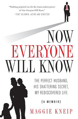 Now Everyone Will Know: The Perfect Husband, His Shattering Secret, My Rediscovered Life - Maggie Kneip