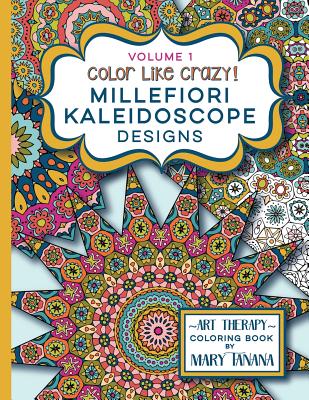 Color Like Crazy Millefiori Kaleidoscope Designs Volume 1: A fabulous coloring book full of detailed pages to keep you busy and focused for hours. - Mary Tanana