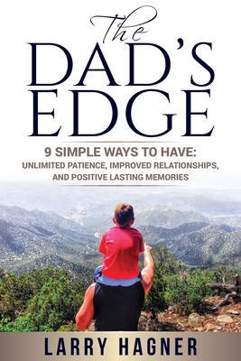 The Dad's Edge: 9 Simple Ways to Have: Unlimited Patience, Improved Relationships, and Positive Lasting Memories - Larry Hagner