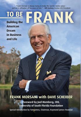 To Be Frank: Building the American Dream in Business and Life - Frank Morsani