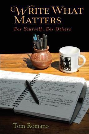 Write What Matters: For Yourself, For Others - Tom Romano