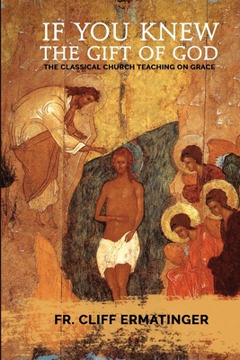 If You Knew the Gift of God: Grace: What it is, what it does, and how to cooperate with it according to Church Teaching and Tradition - Cliff Ermatinger