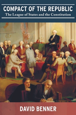 Compact of the Republic: The League of States and the Constitution - David Benner