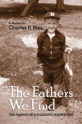 The Fathers We Find: The making of a pleasant, humble boy - Charles P. Ries