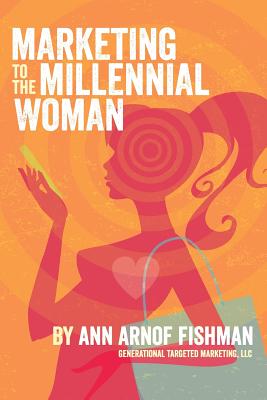 Marketing to the Millennial Woman - Ann Arnof Fishman
