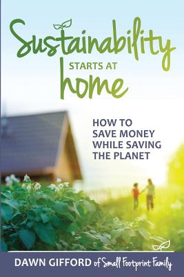 Sustainability Starts at Home: How to Save Money While Saving the Planet - Dawn Gifford