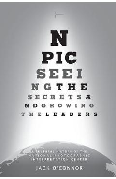 Coperta cărții 'Npic: Seeing the Secrets and Growing the Leaders: A Cultural History of the National Photographic Interpretation Center'