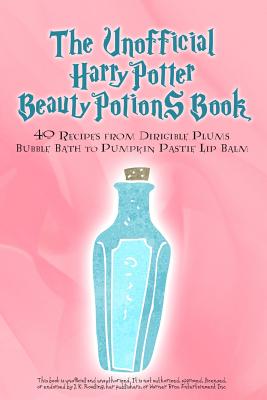 The Unofficial Harry Potter Beauty Potions Book: 40 Recipes from Dirigible Plums Bubble Bath to Pumpkin Pastie Lip Balm - Razzberry Books