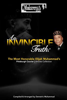 An Invincible Truth: The Most Honorable Elijah Muhammad's Pittsburgh Courier Article Collection - Demetric Muhammad