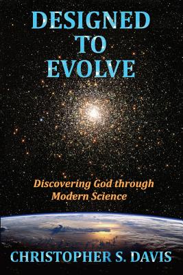 Designed to Evolve: Discovering God through Modern Science - Christopher S. Davis