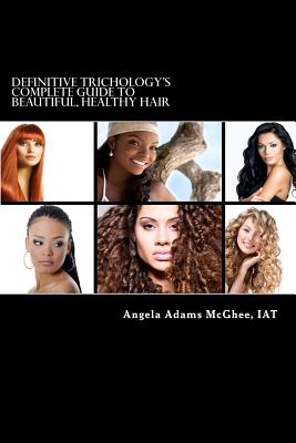 Definitive Trichology's Complete Guide to Healthy, Beautiful Hair - Angela Adams Mcghee Iat